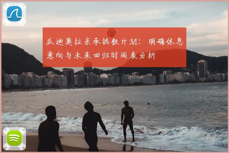 瓜迪奥拉亲承执教计划:明确休息意向与未来回归时间表分析